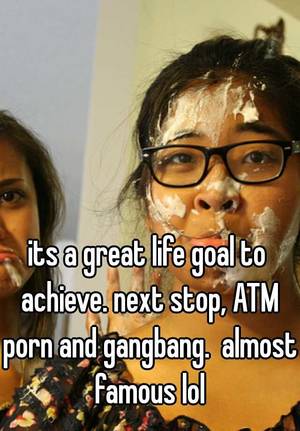 atm gangbang - its a great life goal to achieve. next stop, ATM porn and gangbang. almost  famous lol