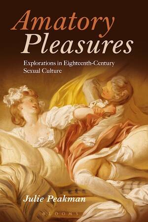 1800 Century Sexual Practices - Amatory Pleasures: Explorations in Eighteenth-Century Sexual Culture: Julie  Peakman: Bloomsbury Academic