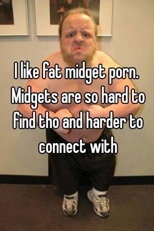 fat porn memes - I like fat midget porn. Midgets are so hard to find tho and harder to  connect with