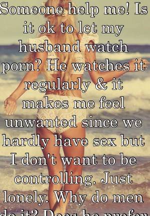 husband watch - Is it ok to let my husband watch porn? He watches it regularly & it makes  me feel unwanted since we hardly have sex but I don't want to ...