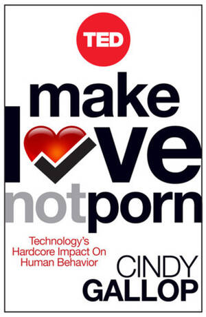 Hardcore Porn Love - Make Love Not Porn: Technology's Hardcore Impact on Human Behavior by Cindy  Gallop | Goodreads