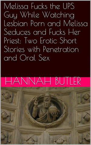 lesbian oral art - Melissa Fucks the UPS Guy While Watching Lesbian Porn and Melissa Seduces  and Fucks Her Priest: Two Erotic Short Stories with Penetration and Oral  eBook by Hannah Butler - EPUB Book |