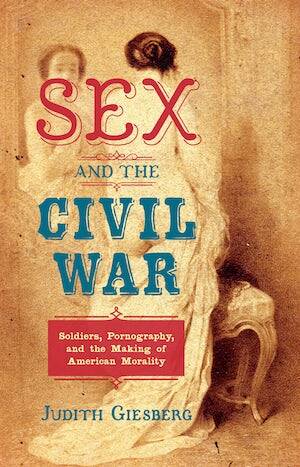 Civil War Women Porn - Sex and the Civil War | Judith Giesberg | University of North Carolina Press