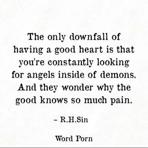 broken heart - The only downfall of having a good heart is that you're constantly looking  for angels inside of demons. And they wonder why the good knows so much  pain.