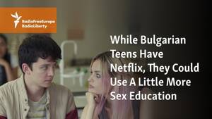 Forced Brutal Pussyfucking - While Bulgarian Teens Have Netflix, They Could Use A Little More Sex  Education