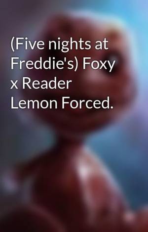 Nightmare Foxy Porn - (Five nights at Freddie's) Foxy x Reader Lemon Forced.