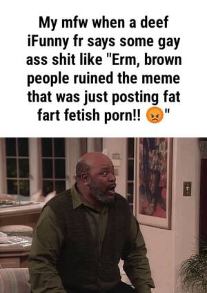 fat porn memes - My mfw when a deef iFunny fr says some gay ass shit like \