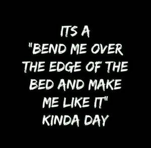 Bend Me Over Daddy - It's a bend me over the edge of the bed and make me like it kinda day