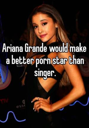 Ariana Porn Captions - Ariana Grande would make a better porn star than singer.