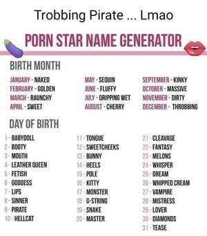 Funny Porn Star Names - Trobbing Pirate Lmao PORN STAR NAME GENERATOR BIRTH MONTH JANUARY - NAKED  FEBRUARY GOLDEN MARCH - RAUNCHY APRIL - SWEET DAY OF BIRTH BABYDOLL BOOTY  MOUTH LEATHER QUEEN FETISH GODDESS LIPS SINNER