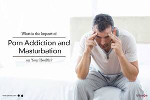 advantage of - What is the Impact of Porn Addiction and Masturbation on Your Health? - By  Dr. Riddhish K. Maru | Lybrate