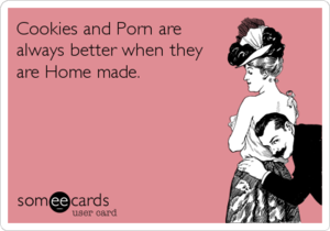 homemade porn meme - Cookies and Porn are always better when they are Home made. | Confession  Ecard