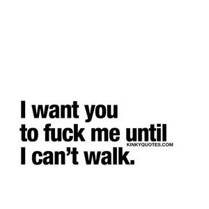 Angry Sex Quotes - I want you to fuck me until I can't walk. â¤ Sometimes you just want to get  fucked. In a hard, rough and long way.