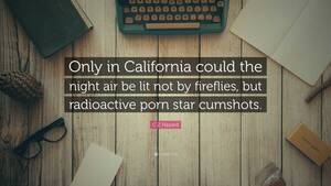 cumshot quotes - C Z Hazard Quote: â€œOnly in California could the night air be lit not by  fireflies, but