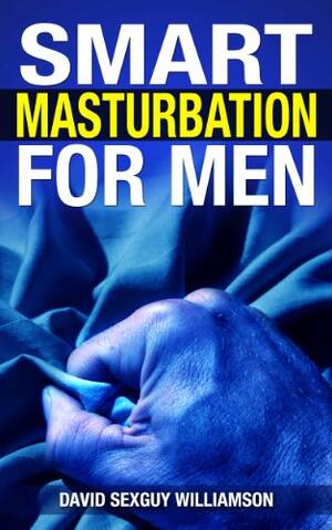 intense handjob books - SMART MASTURBATION FOR MEN: YOUR KAMA SUTRA FOR JERKING OFF LIKE A PRO,  LASTING LONGER IN BED HANDJOB BLISS AND GREAT SEX (SEXINTELLIGENT HAPPINESS  Book 1) - Kindle edition by Williamson, David