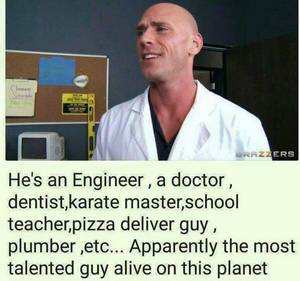 Doctor Porn Memes - ERS He's an Engineer, a doctor, dentist,karate master,school teacher,