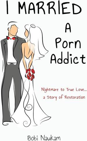 Marriage Porn - I Married A Porn Addict: A Story of Restoration: Naukam, Bobi:  9781502751799: Amazon.com: Books