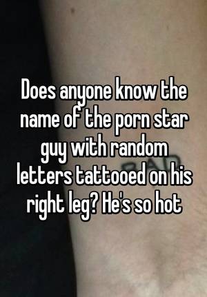 foot lettering - Does anyone know the name of the porn star guy with random letters tattooed  on his right leg? He's so hot