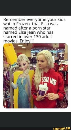 Frozen Porn Memes - Remember everytime your kids watch Frozen that Elsa was named after a porn  star named Elsa Jean who has starred in over 130 adult jus sas Enjoy!!! -  iFunny