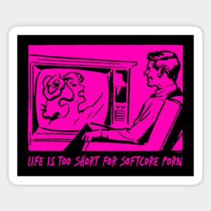 Life Is Porn - Life Is Too Short For Softcore Porn - Porn - Magnet | TeePublic