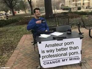 Amateur Porn Meme - Amateurs Are Better - Imgflip