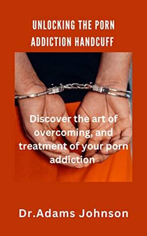 handcuffed - Unlocking The Porn Addiction Handcuff: Discover the art of overcoming, and  treatment of your porn addiction - Kindle edition by Johnson, Dr. Adams.  Religion & Spirituality Kindle eBooks @ Amazon.com.