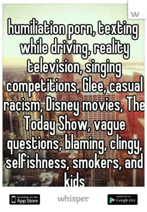 Disney Humiliation Porn - humiliation porn, texting while driving, reality television, singing  competitions, Glee, casual racism, Disney movies, The Today Show, ...