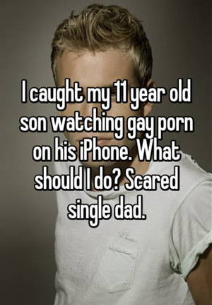 I Caught My Son Watching Porn - I caught my 11 year old son watching gay porn on his iPhone. What should I  do? Scared single dad.