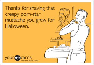 Halloween Porn Meme - Thanks for shaving that creepy porn-star mustache you grew for Halloween. |  News Ecard