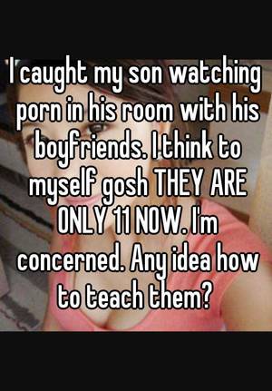 I Caught My Son Watching Porn - I caught my son watching porn in his room with his boyfriends. I think to  myself gosh THEY ARE ONLY 11 NOW. I'm concerned. Any idea how to teach them?