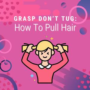 Girl Pulling Hair Sex - Grasp Don't Tug: How To Pull Hair â€” Sexual Health Alliance