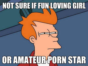 Amateur Porn Memes - not sure if fun loving girl or amateur porn star - Futurama Fry - quickmeme