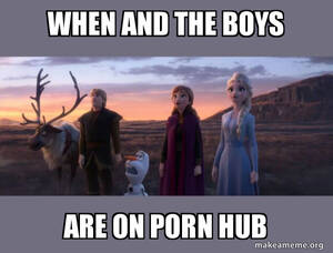 Frozen Porn Memes - When and the boys are on porn hub - Frozen 2 Meme Generator