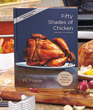 Funny Chicken Porn - Fifty Shades of Chicken Cookbook turns every dinner into a steamy affair. A  hilarious cookbook parody of the best-selling adult novel, Fifty Shades of  Grey, ...