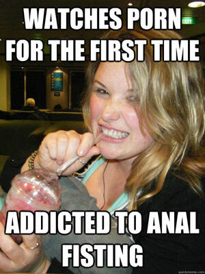 anal fisting meme - WATCHES PORN FOR THE FIRST TIME ADDICTED TO ANAL FISTING - Misc - quickmeme