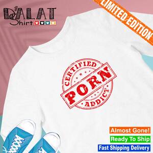 Certified - Certified porn addict shirt - Dalatshirt