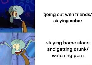 drunk friends - Going out with friends/ staying sober staying home alone and getting drunk/  watching porn - iFunny Brazil