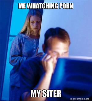 My Porn Meme - Me whatching porn My siter - Redditors Wife Meme Generator