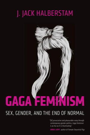 Lady Gaga Cum Porn - Gaga Feminism: Sex, Gender, and the End of Normal by J. Jack Halberstam |  Goodreads