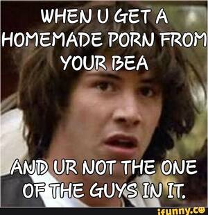 homemade porn meme - WHEN U GET A HOMEMADE PORN FROM YOUR BEA AND UR NOT THE ONE GUYS INIT. -  iFunny Brazil