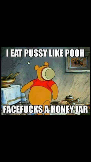 cartoon pussy eating meme - Eat pussy like Pooh eats honey