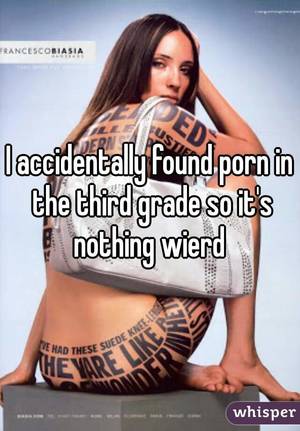 Accidentally Found Porn - I accidentally found porn in the third grade so it's nothing wierd