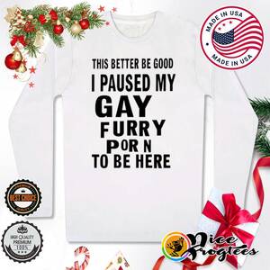 Furry Hoodie Porn - This better be good I paused my gay furry porn to be here shirt, hoodie,  sweatshirt and tank top