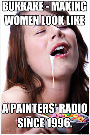 Funny Bukkake Porn - Bukkake - making women look like a painters' radio since 1996. - sexy  cereal girl - quickmeme