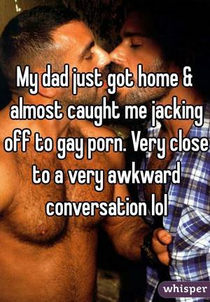 Almost Caught Gay Porn - My dad just got home & almost caught me jacking off to gay porn.