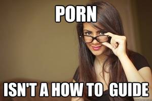 Kinky Porn Meme - Porn Isn't a how to guide Actual Sexual Advice Girl Â· Quick MemeGirl  MemesSexy ...