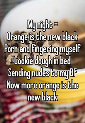 fingering myself - My night = Orange is the new black Porn and fingering myself Cookie dough  in bed Sending nudes to my BF Now more orange is the new black