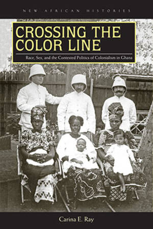 Colonial Interracial Porn - Book Review: Crossing the Color Line: Race, Sex, and the Contested Politics  of Colonialism in Ghana by Carina Ray | | Africa at LSE