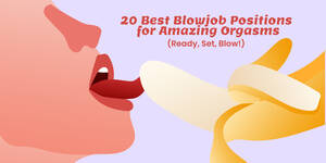 Best Blowjob Positions - Ready, Set, Blow: 20 Best Blowjob Positions for Amazing O's