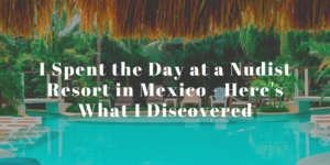 couple nudist beach butt - I Spent the Day at a Nudist Resort in Mexico - Here's What I Discovered -  World of A Wanderer